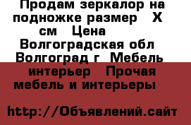 Продам зеркалор на подножке размер 41Х80 см › Цена ­ 500 - Волгоградская обл., Волгоград г. Мебель, интерьер » Прочая мебель и интерьеры   